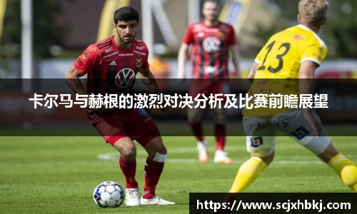 卡尔马与赫根的激烈对决分析及比赛前瞻展望